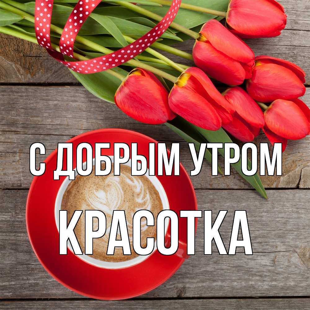 Открытка  с именем. Красотка, С добрым утром  