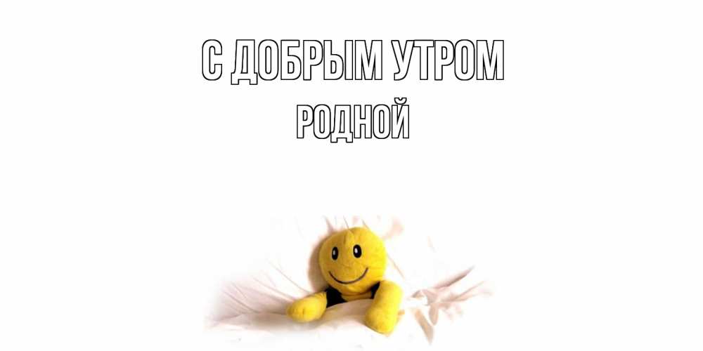 Открытка  с именем. Родной, С добрым утром  