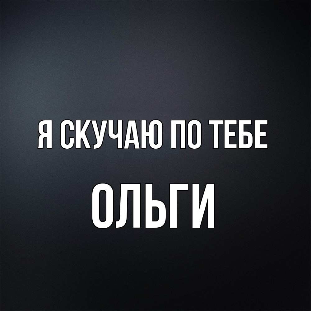 Открытка  с именем. Ольги, Я скучаю по тебе  