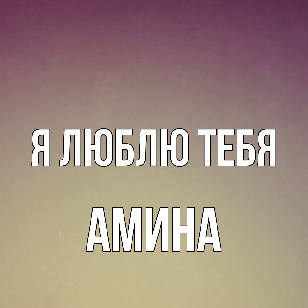 Открытка  с именем. Амина, Я люблю тебя  