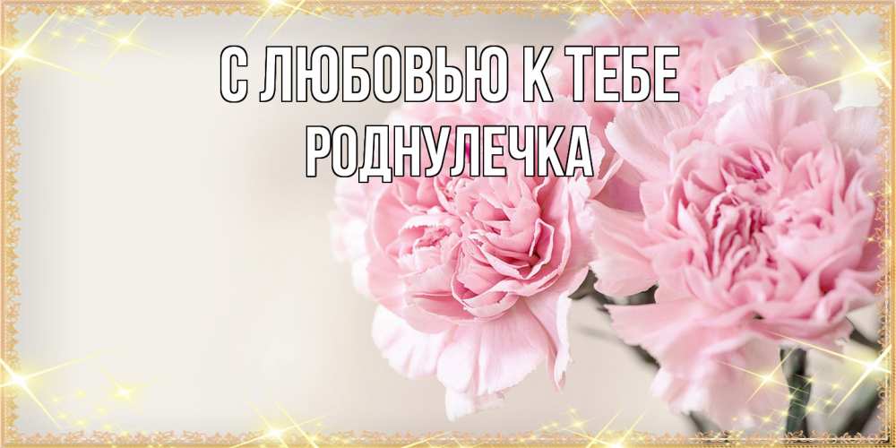 Открытка  с именем. Роднулечка, С любовью к тебе  