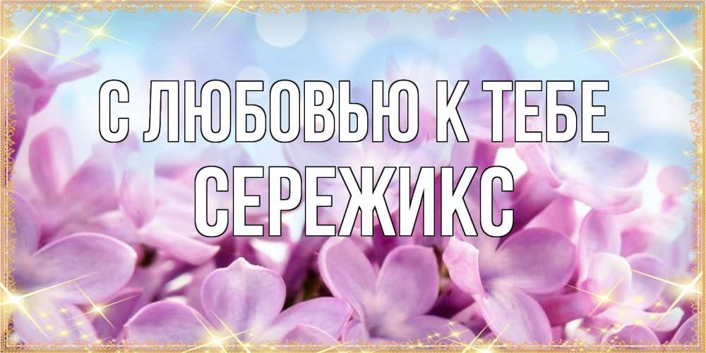 Открытка  с именем. Сережикс, С любовью к тебе  