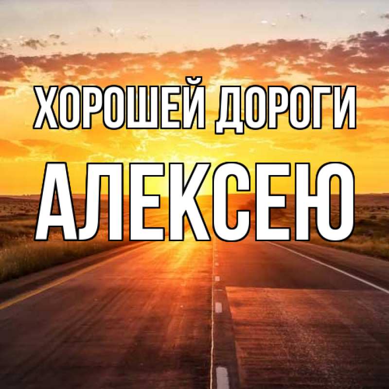 Открытка с именем, Алексею, Хорошей дороги