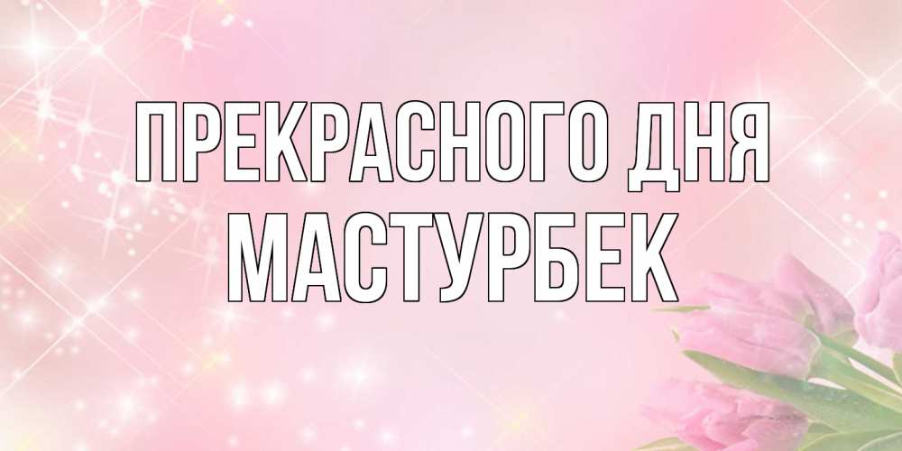 Открытка  с именем. Мастурбек, Прекрасного дня  