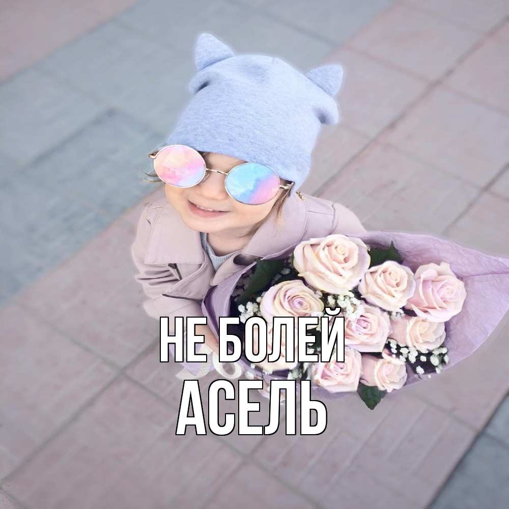 Открытка  с именем. Асель, Не болей  