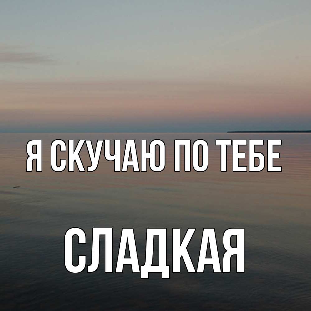 Открытка  с именем. Сладкая, Я скучаю по тебе  