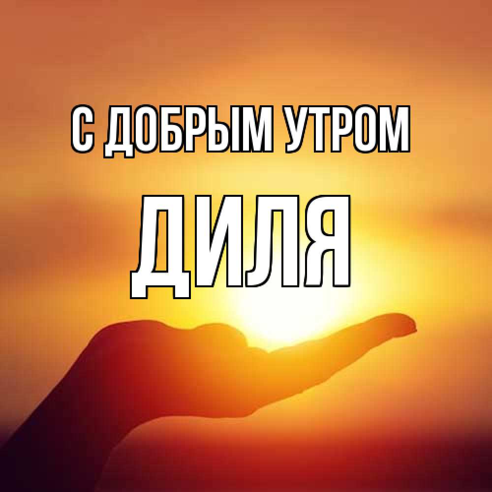 Открытка  с именем. Диля, С добрым утром  