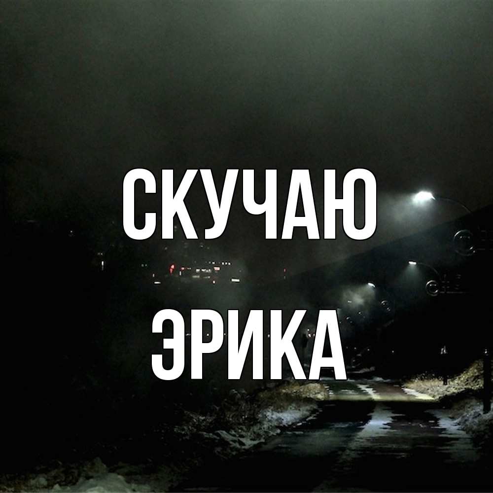 Открытка  с именем. ЭРИКА, Скучаю  
