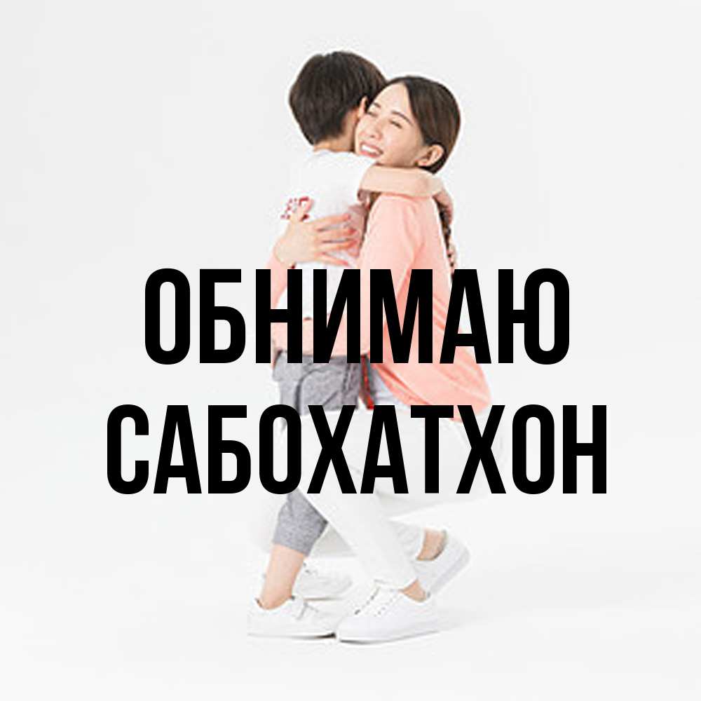 Открытка  с именем. Сабохатхон, Обнимаю  