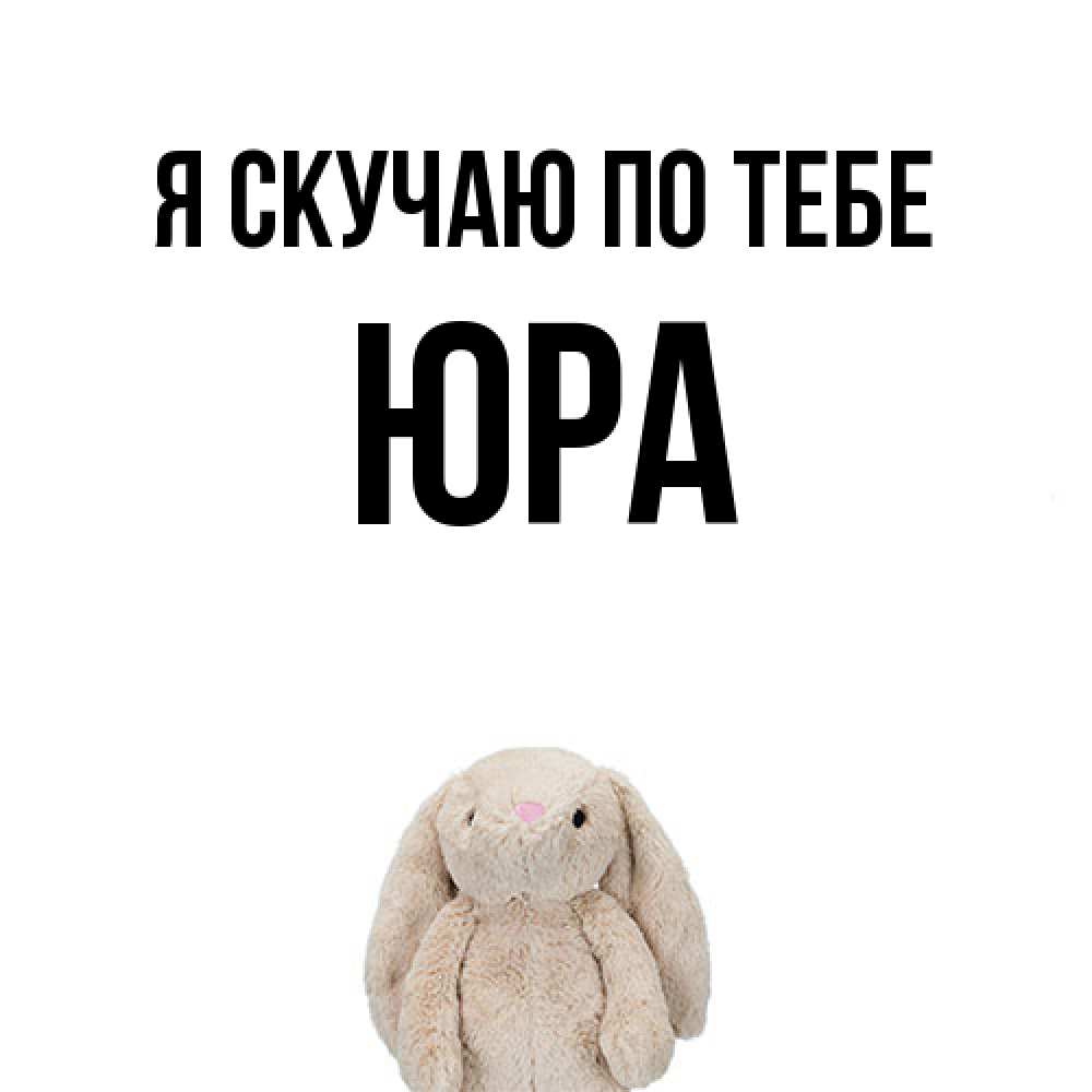 Открытка  с именем. ЮРА, Я скучаю по тебе  