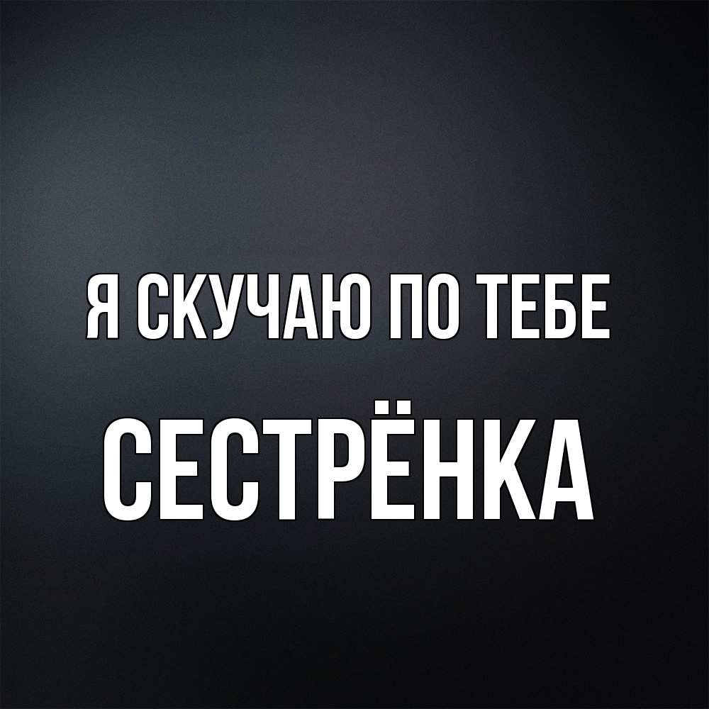 Открытка  с именем. Сестрёнка, Я скучаю по тебе  
