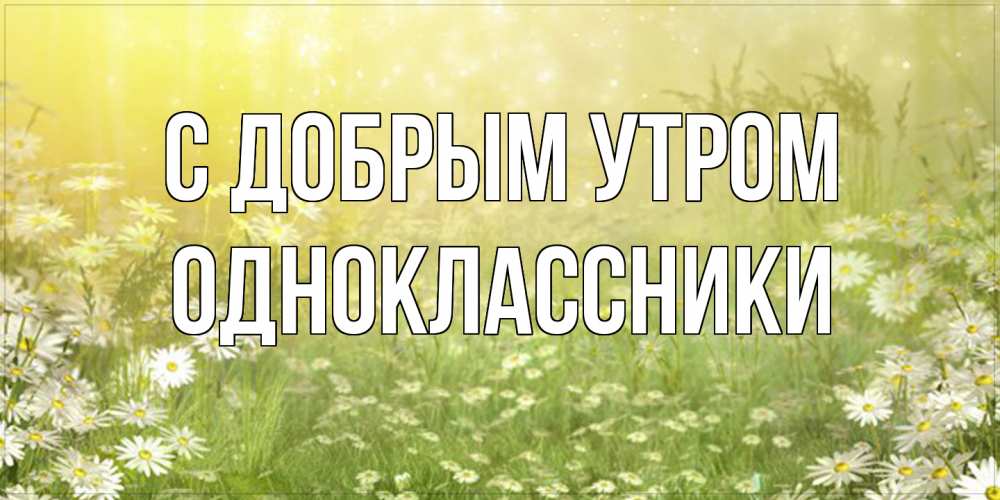 Открытка  с именем. Одноклассники, С добрым утром  