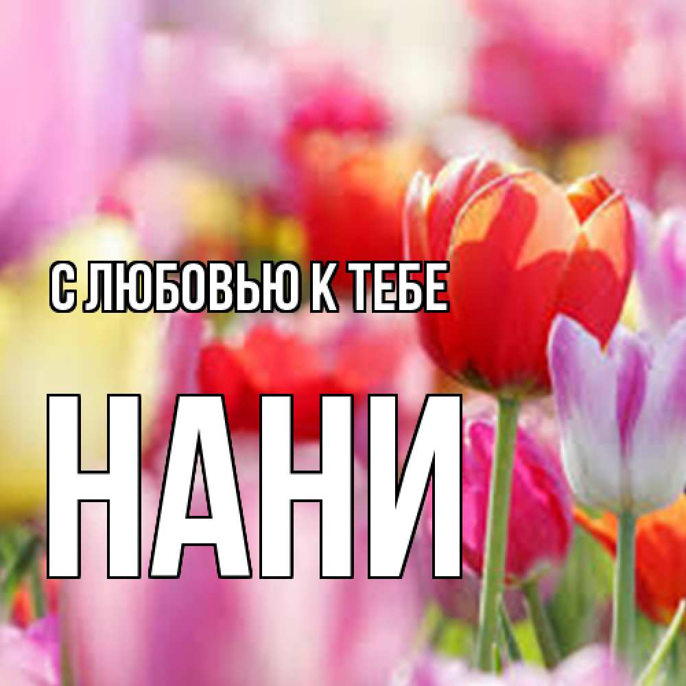 Открытка  с именем. Нани, С любовью к тебе  