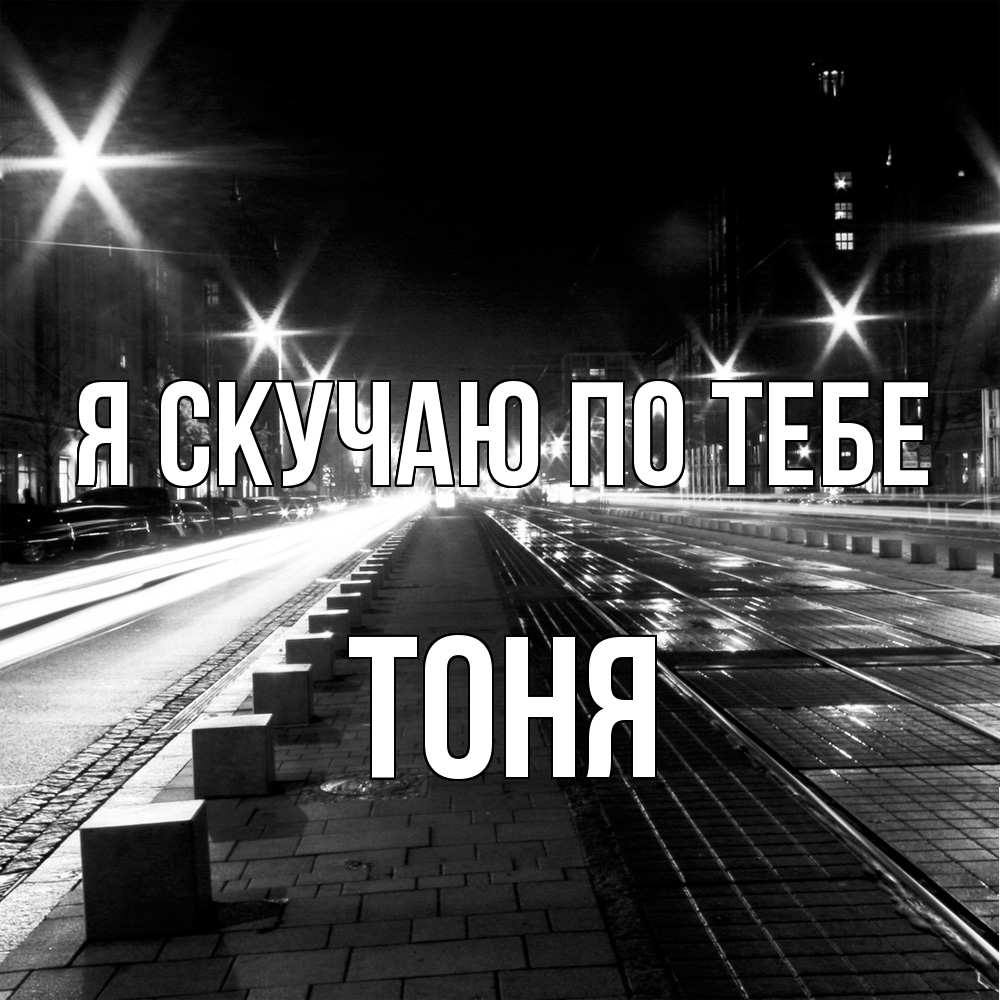 Открытка  с именем. Тоня, Я скучаю по тебе  