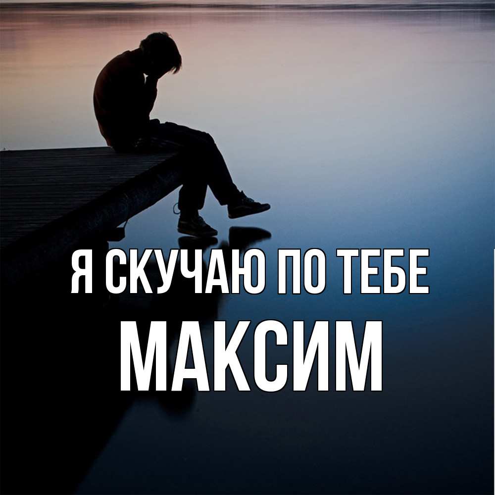 Открытка  с именем. Максим, Я скучаю по тебе  
