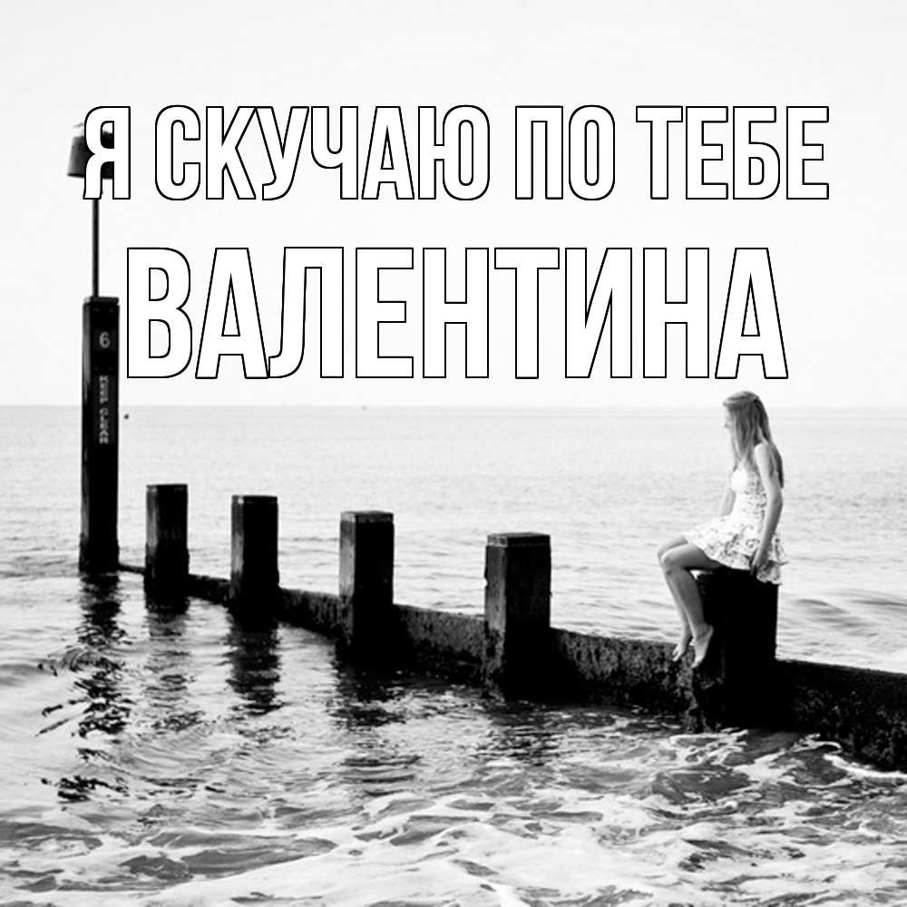 Открытка  с именем. валентина, Я скучаю по тебе  