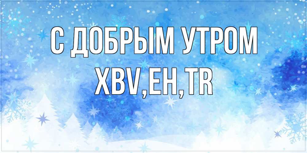 Открытка  с именем. xbv, С добрым утром  