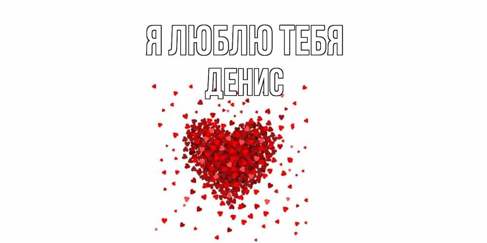 Открытка  с именем. Денис, Я люблю тебя  