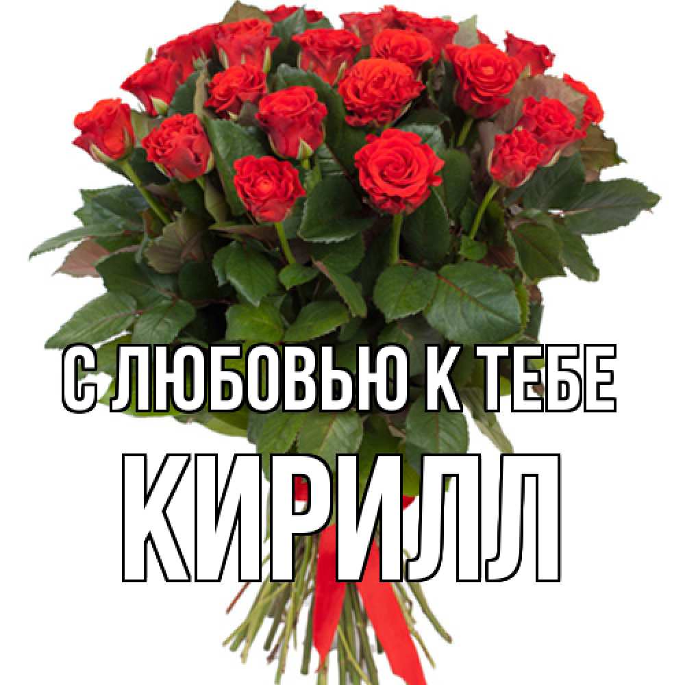 Открытка  с именем. Кирилл, С любовью к тебе  