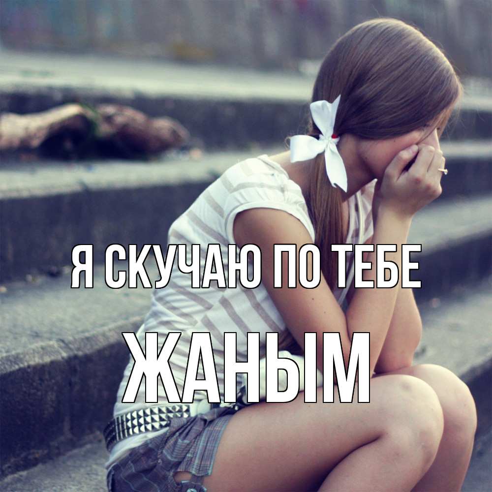 Открытка  с именем. Жаным, Я скучаю по тебе  