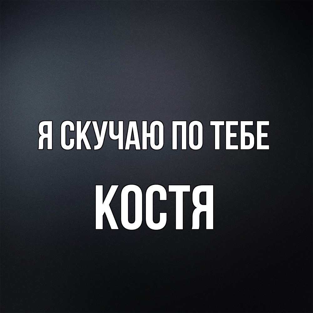 Открытка  с именем. Костя, Я скучаю по тебе  