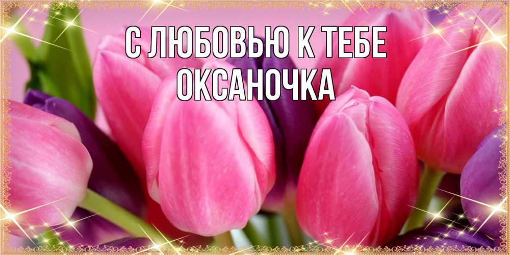 Открытка  с именем. ОКСАНОЧКА, С любовью к тебе  