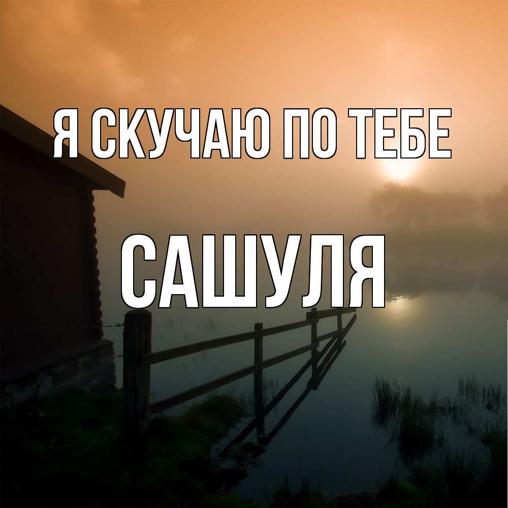 Открытка  с именем. Сашуля, Я скучаю по тебе  