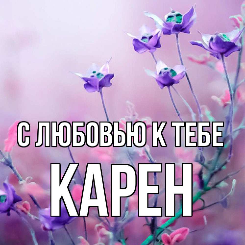 Открытка  с именем. Карен, С любовью к тебе  