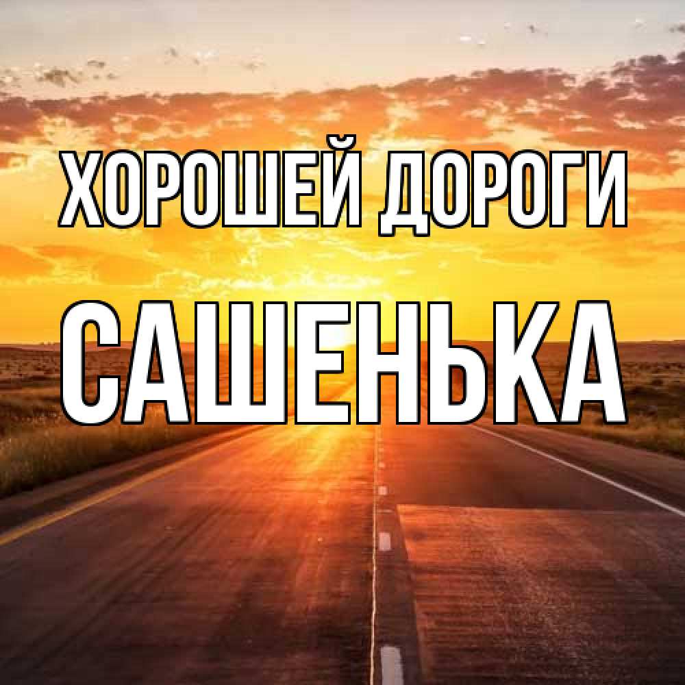 Открытка  с именем. Сашенька, Хорошей дороги  