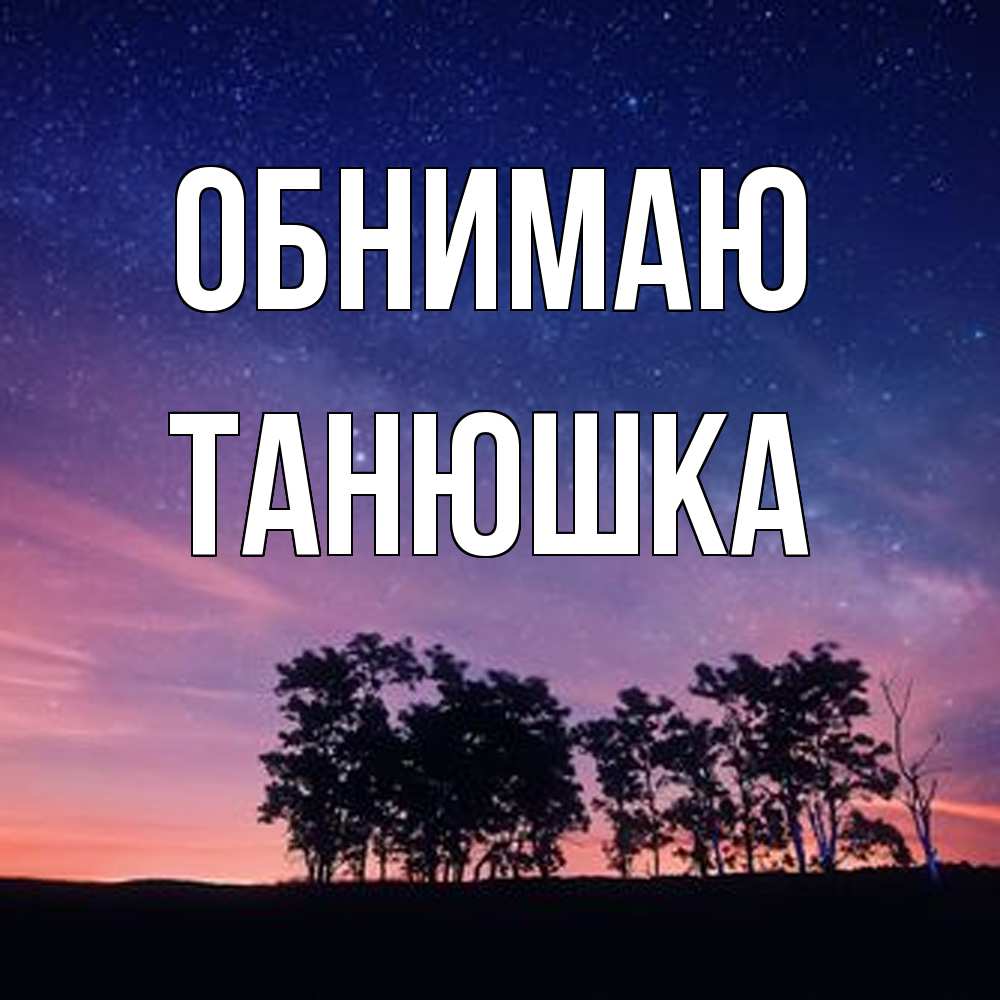 Открытка  с именем. Танюшка, Обнимаю  