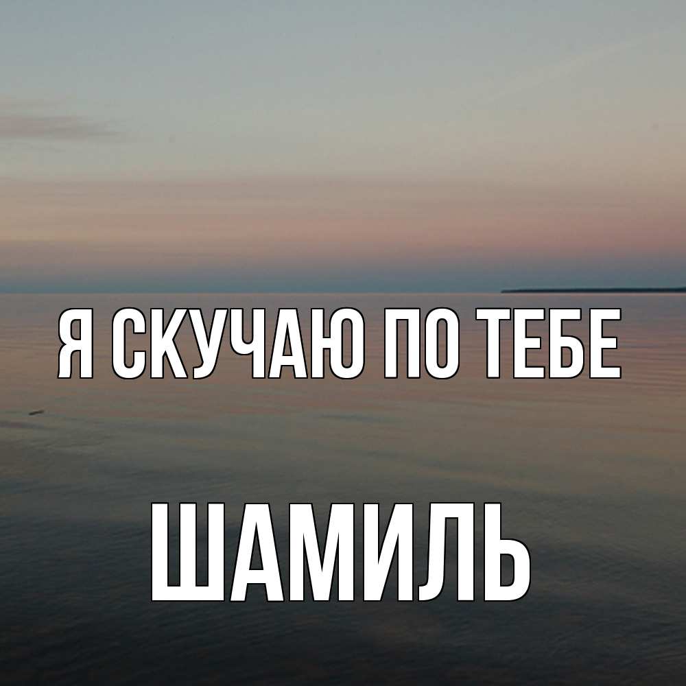 Открытка  с именем. Шамиль, Я скучаю по тебе  