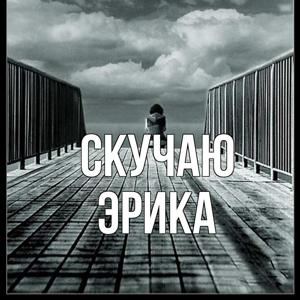 Открытка  с именем. ЭРИКА, Скучаю  
