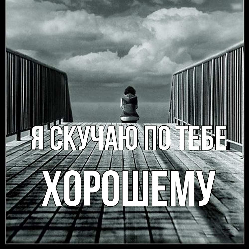 Открытка  с именем. Хорошему, Я скучаю по тебе  