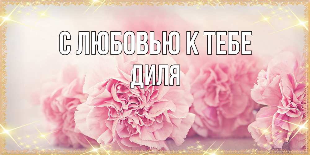 Открытка  с именем. Диля, С любовью к тебе  
