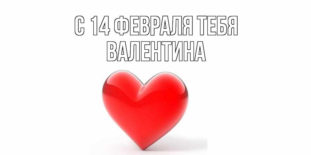 Открытка  с именем. валентина, С 14 февраля тебя  