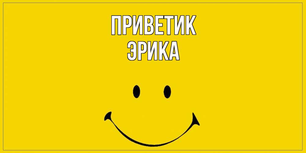 Открытка  с именем. ЭРИКА, приветик  
