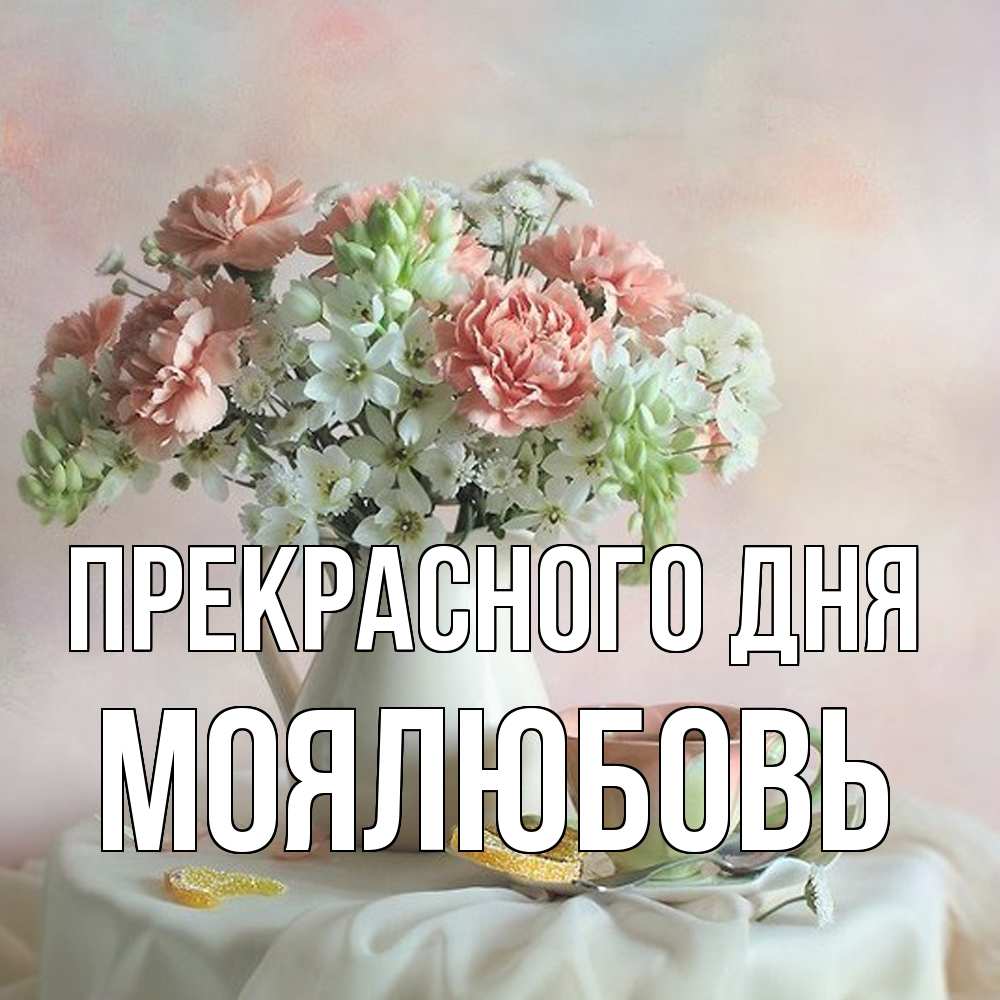 Открытка  с именем. Моялюбовь, Прекрасного дня  