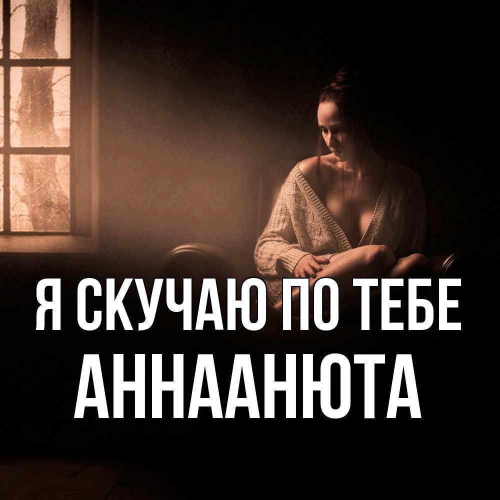 Открытка  с именем. АннаАнюта, Я скучаю по тебе  