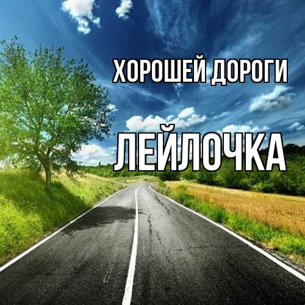 Открытка  с именем. Лейлочка, Хорошей дороги  