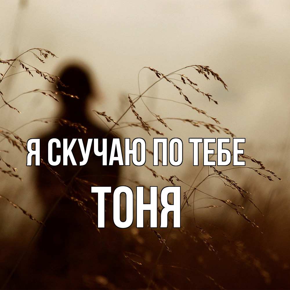 Открытка  с именем. Тоня, Я скучаю по тебе  