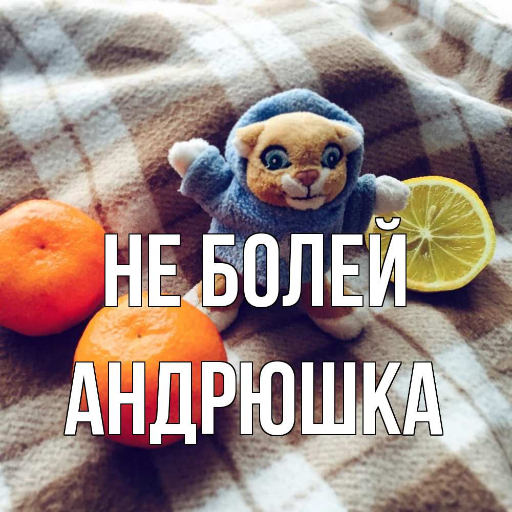 Открытка  с именем. Андрюшка, Не болей  