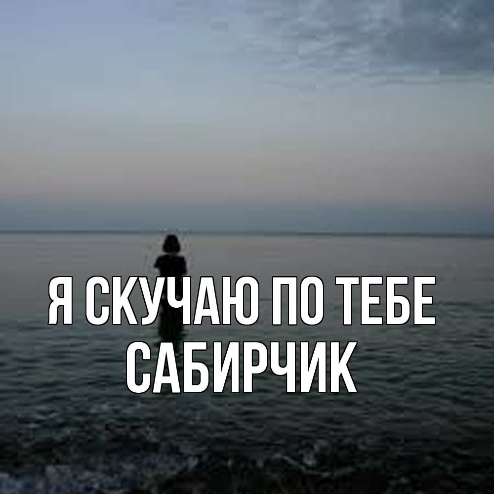 Открытка  с именем. Сабирчик, Я скучаю по тебе  