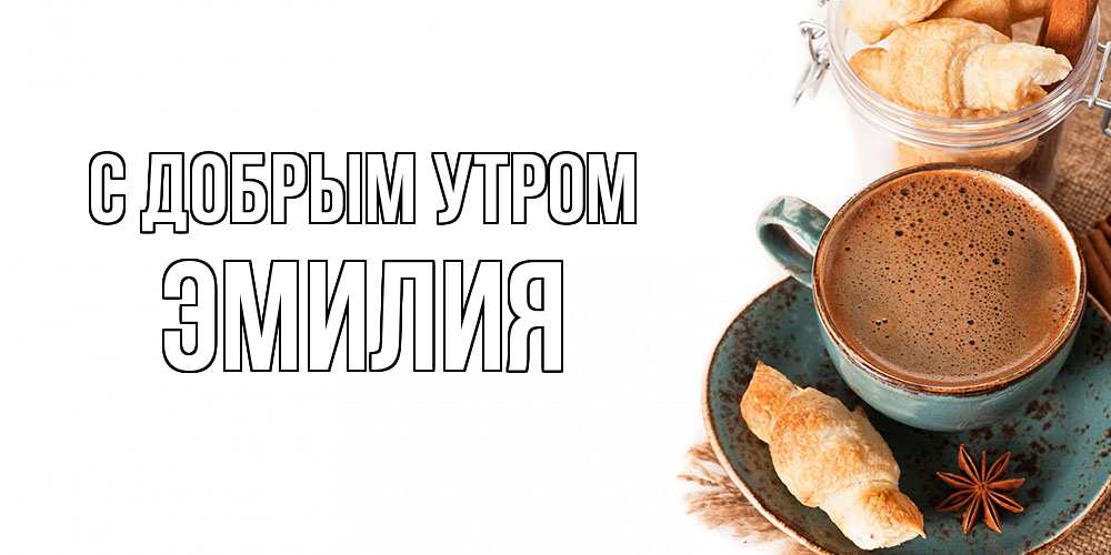 Открытка  с именем. Эмилия, С добрым утром  