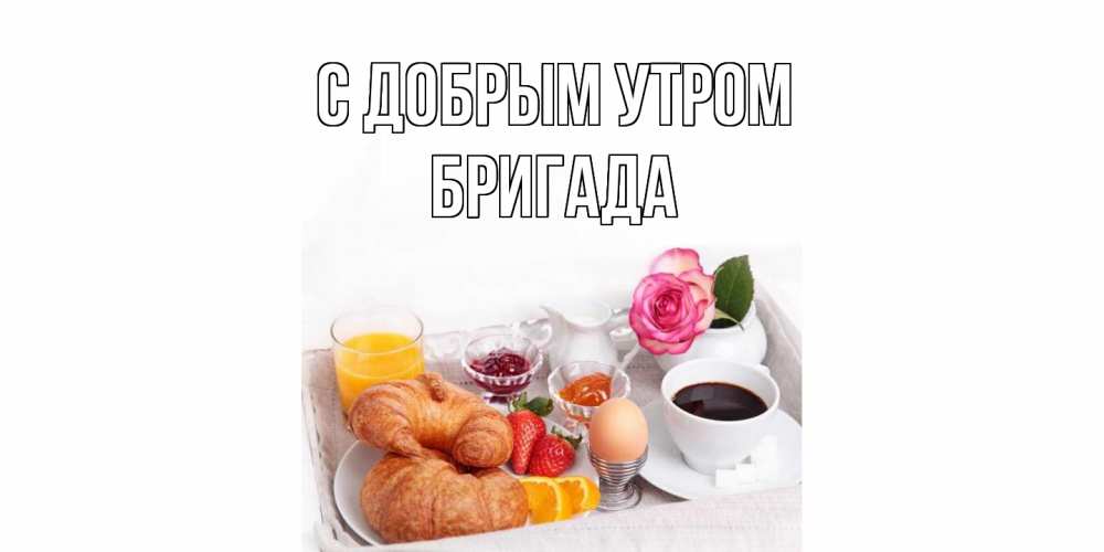 Открытка  с именем. Бригада, С добрым утром  
