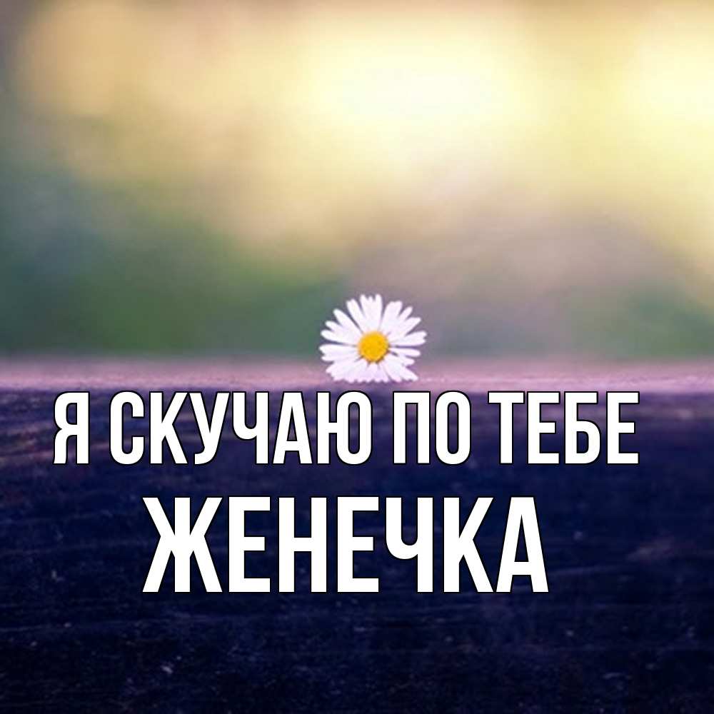Открытка  с именем. Женечка, Я скучаю по тебе  
