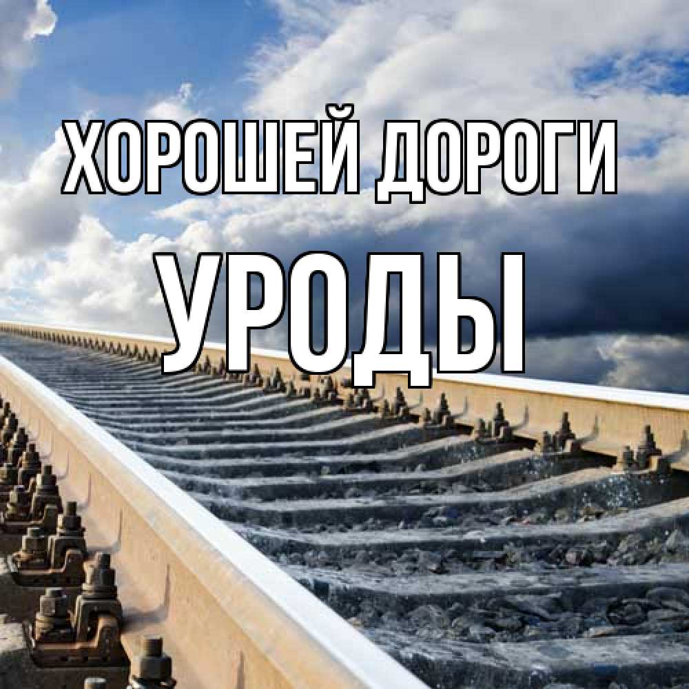 Открытка  с именем. уроды, Хорошей дороги  