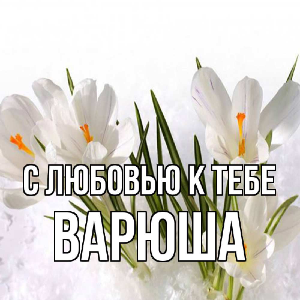 Открытка  с именем. Варюша, С любовью к тебе  