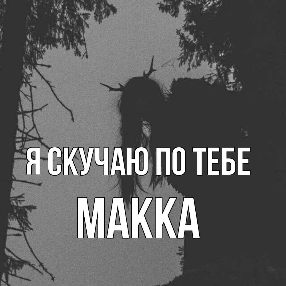 Открытка  с именем. Макка, Я скучаю по тебе  