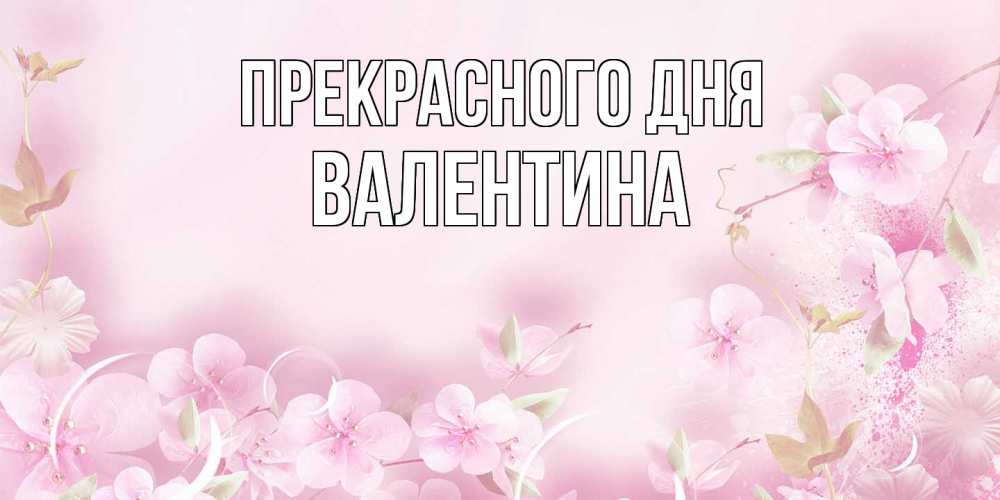 Открытка  с именем. валентина, Прекрасного дня  