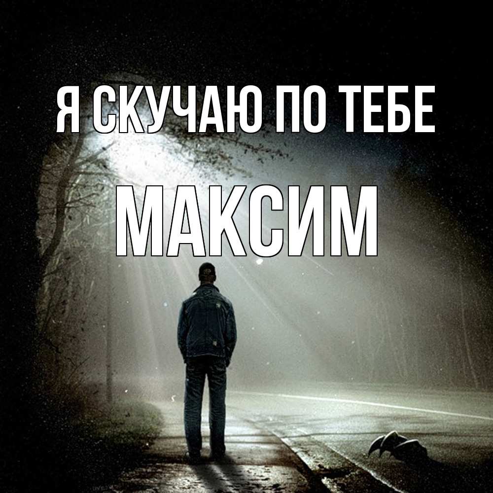 Открытка  с именем. Максим, Я скучаю по тебе  